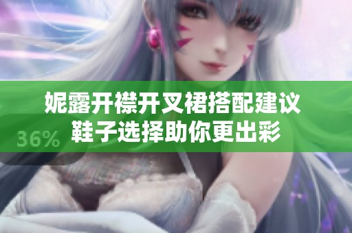 妮露开襟开叉裙搭配建议 鞋子选择助你更出彩