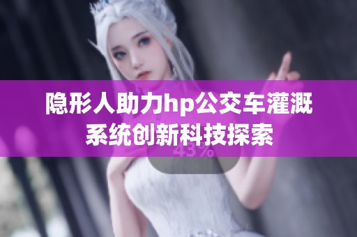 隐形人助力hp公交车灌溉系统创新科技探索