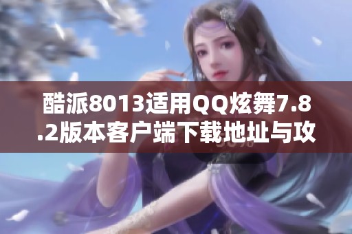 酷派8013适用QQ炫舞7.8.2版本客户端下载地址与攻略