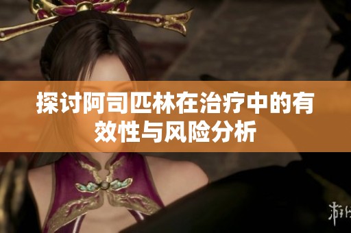 探讨阿司匹林在治疗中的有效性与风险分析