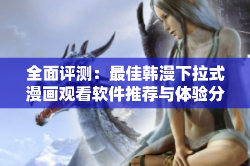 全面评测：最佳韩漫下拉式漫画观看软件推荐与体验分享