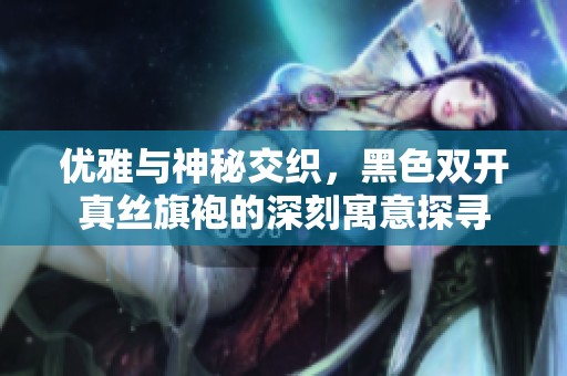 优雅与神秘交织，黑色双开真丝旗袍的深刻寓意探寻