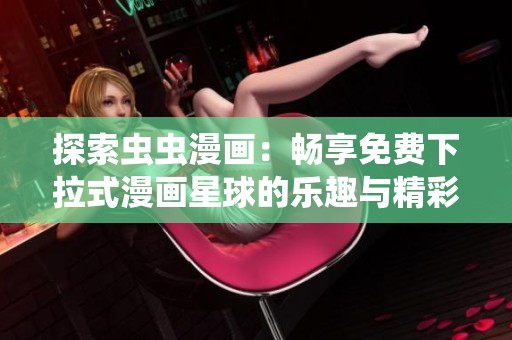 探索虫虫漫画：畅享免费下拉式漫画星球的乐趣与精彩