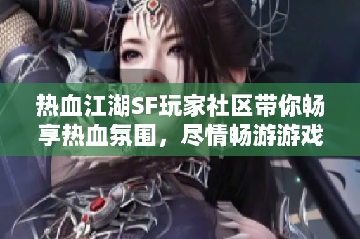 热血江湖SF玩家社区带你畅享热血氛围，尽情畅游游戏世界