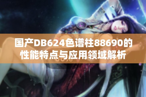 国产DB624色谱柱88690的性能特点与应用领域解析