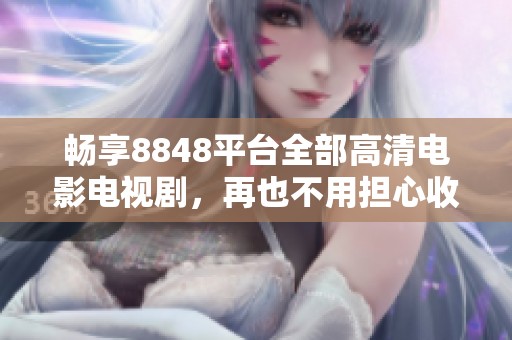 畅享8848平台全部高清电影电视剧，再也不用担心收费问题