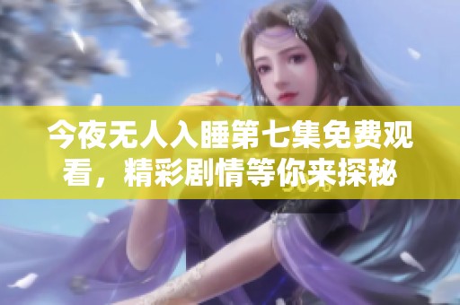 今夜无人入睡第七集免费观看，精彩剧情等你来探秘