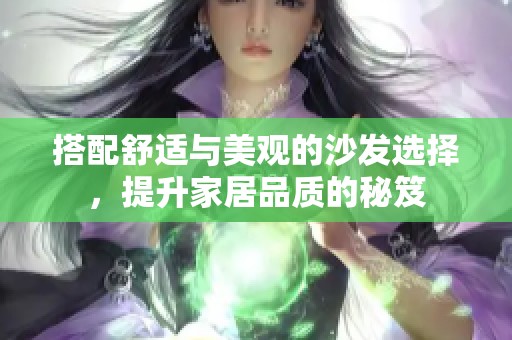 搭配舒适与美观的沙发选择，提升家居品质的秘笈