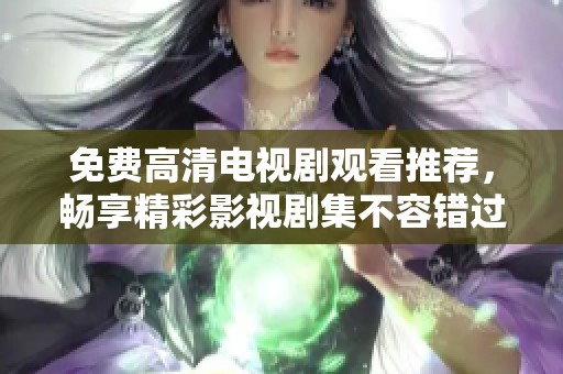 免费高清电视剧观看推荐，畅享精彩影视剧集不容错过