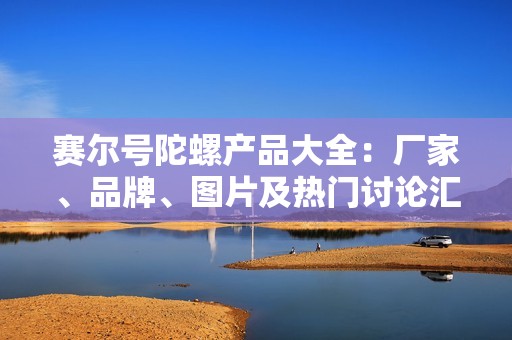 赛尔号陀螺产品大全：厂家、品牌、图片及热门讨论汇总