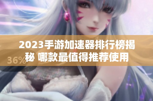 2023手游加速器排行榜揭秘 哪款最值得推荐使用