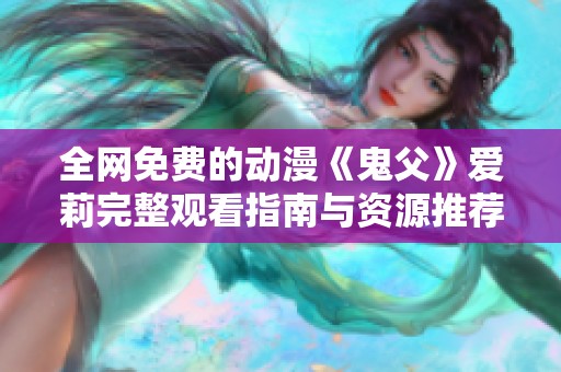 全网免费的动漫《鬼父》爱莉完整观看指南与资源推荐