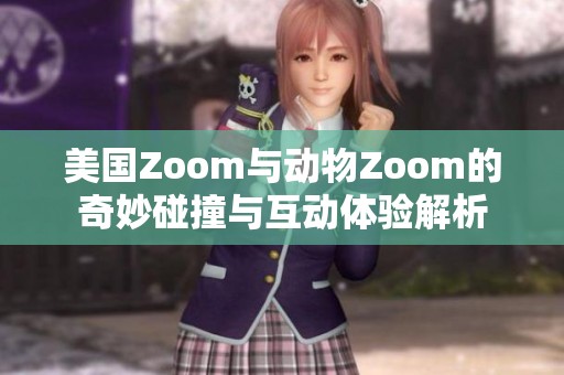 美国Zoom与动物Zoom的奇妙碰撞与互动体验解析