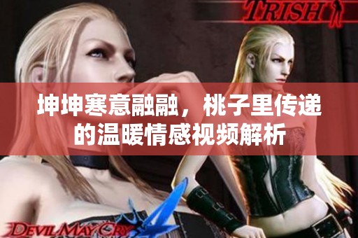 坤坤寒意融融，桃子里传递的温暖情感视频解析