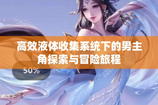 高效液体收集系统下的男主角探索与冒险旅程