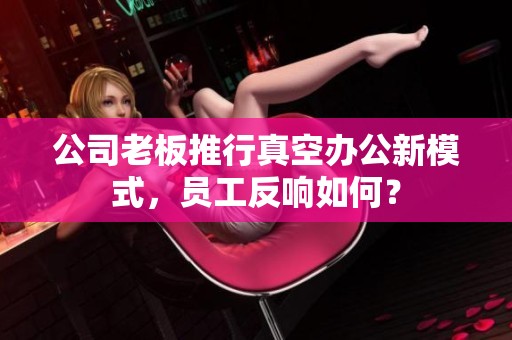 公司老板推行真空办公新模式，员工反响如何？