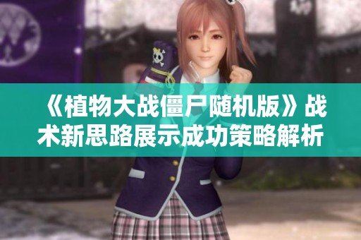 《植物大战僵尸随机版》战术新思路展示成功策略解析