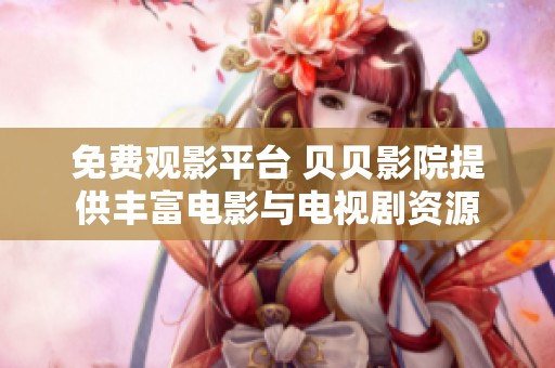免费观影平台 贝贝影院提供丰富电影与电视剧资源