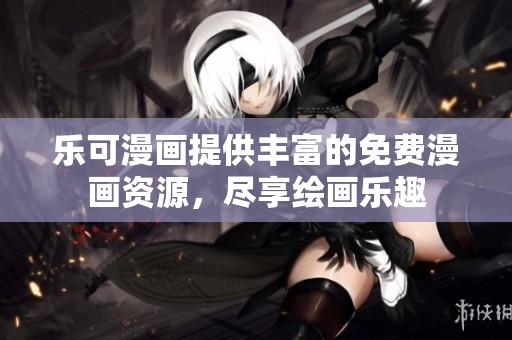 乐可漫画提供丰富的免费漫画资源，尽享绘画乐趣