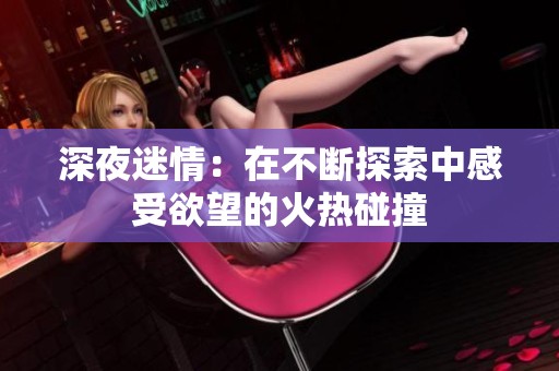 深夜迷情：在不断探索中感受欲望的火热碰撞