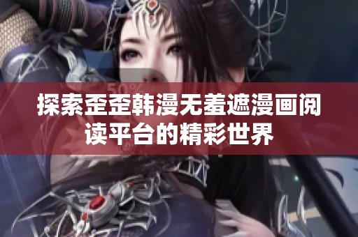 探索歪歪韩漫无羞遮漫画阅读平台的精彩世界