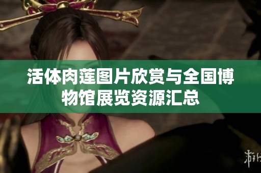 活体肉莲图片欣赏与全国博物馆展览资源汇总