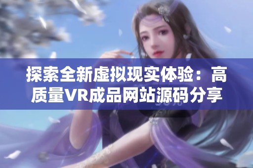 探索全新虚拟现实体验：高质量VR成品网站源码分享