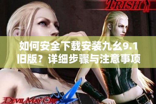如何安全下载安装九幺9.1旧版？详细步骤与注意事项解析