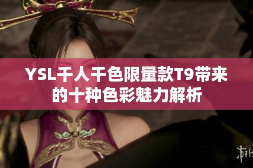 YSL千人千色限量款T9带来的十种色彩魅力解析