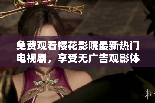 免费观看樱花影院最新热门电视剧，享受无广告观影体验
