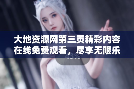 大地资源网第三页精彩内容在线免费观看，尽享无限乐趣