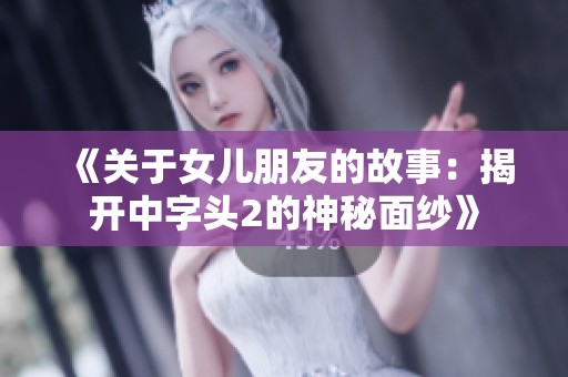 《关于女儿朋友的故事：揭开中字头2的神秘面纱》