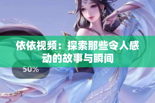 依依视频：探索那些令人感动的故事与瞬间