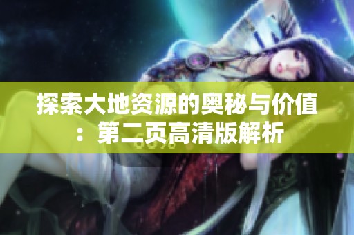 探索大地资源的奥秘与价值：第二页高清版解析