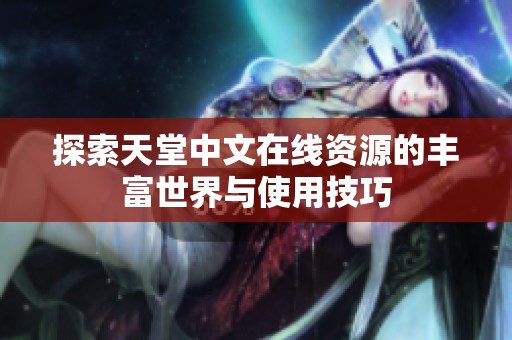 探索天堂中文在线资源的丰富世界与使用技巧