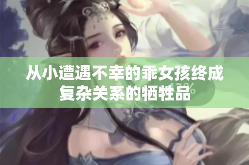 从小遭遇不幸的乖女孩终成复杂关系的牺牲品