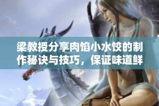 梁教授分享肉馅小水饺的制作秘诀与技巧，保证味道鲜美