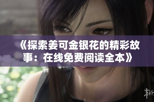 《探索姜可金银花的精彩故事：在线免费阅读全本》