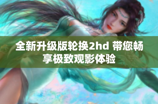 全新升级版轮换2hd 带您畅享极致观影体验