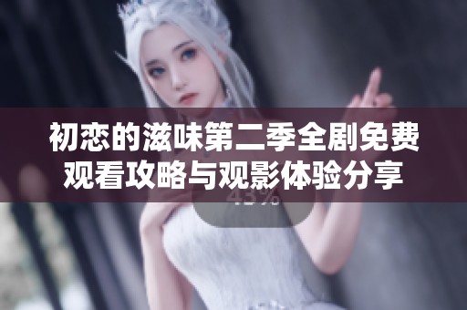 初恋的滋味第二季全剧免费观看攻略与观影体验分享