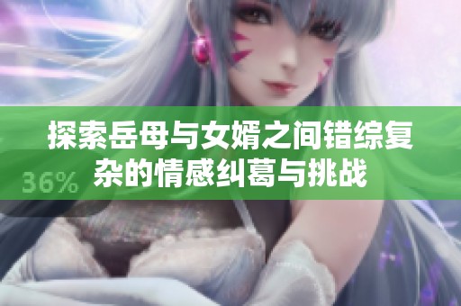 探索岳母与女婿之间错综复杂的情感纠葛与挑战