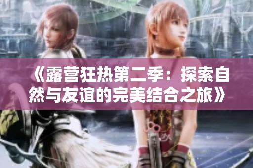 《露营狂热第二季：探索自然与友谊的完美结合之旅》