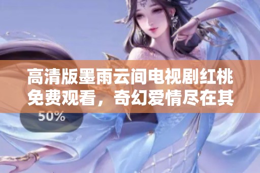 高清版墨雨云间电视剧红桃免费观看，奇幻爱情尽在其中