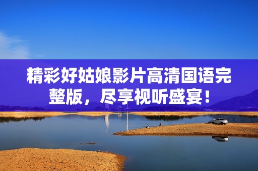 精彩好姑娘影片高清国语完整版，尽享视听盛宴！