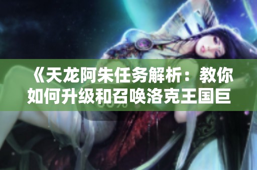 《天龙阿朱任务解析：教你如何升级和召唤洛克王国巨》