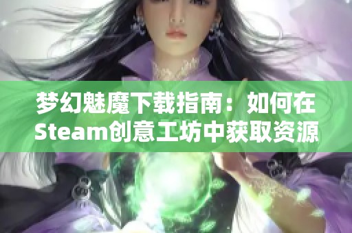 梦幻魅魔下载指南：如何在Steam创意工坊中获取资源