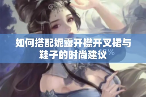 如何搭配妮露开襟开叉裙与鞋子的时尚建议
