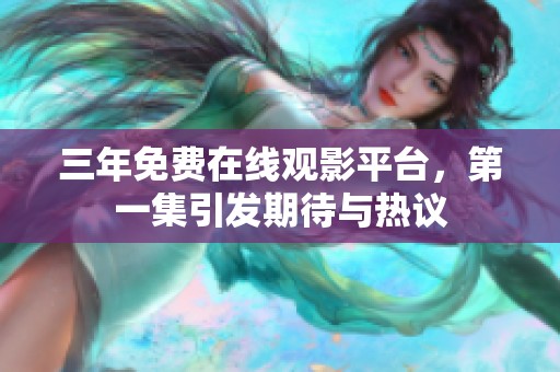 三年免费在线观影平台，第一集引发期待与热议