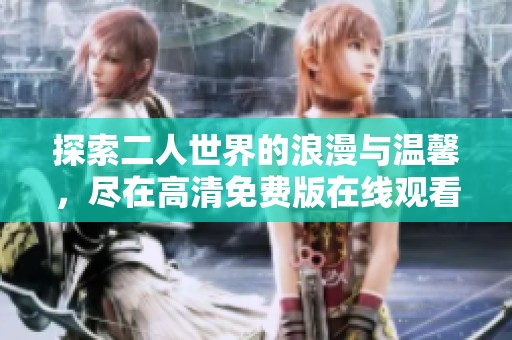探索二人世界的浪漫与温馨，尽在高清免费版在线观看