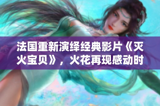 法国重新演绎经典影片《灭火宝贝》，火花再现感动时刻